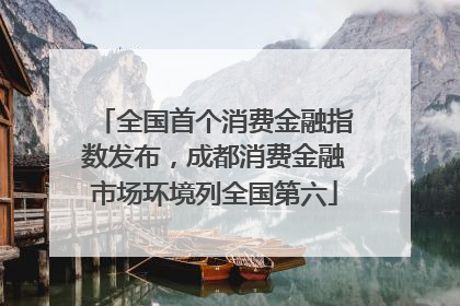 全国首个消费金融指数发布，成都消费金融市场环境列全国第六