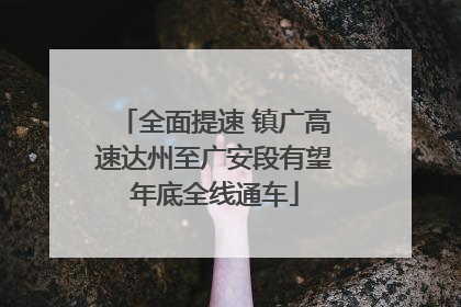 全面提速 镇广高速达州至广安段有望年底全线通车