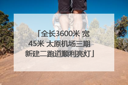 全长3600米 宽45米 太原机场三期新建二跑道顺利亮灯