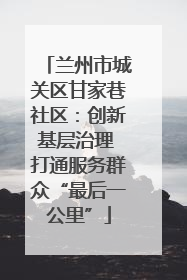 兰州市城关区甘家巷社区：创新基层治理 打通服务群众“最后一公里”