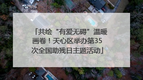 共绘“有爱无碍”温暖画卷！天心区举办第35次全国助残日主题活动