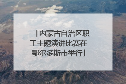 内蒙古自治区职工主题演讲比赛在鄂尔多斯市举行