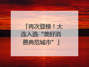 再次登榜！大连入选“美好消费典范城市”
