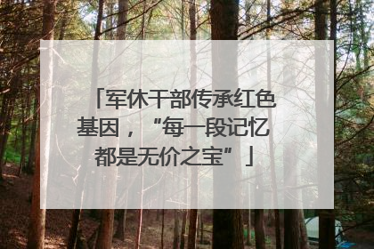 军休干部传承红色基因，“每一段记忆都是无价之宝”