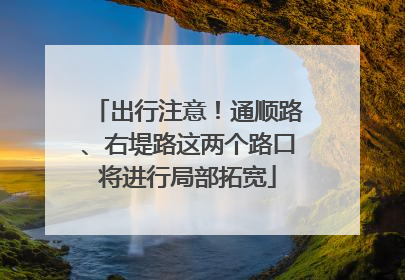出行注意！通顺路、右堤路这两个路口将进行局部拓宽