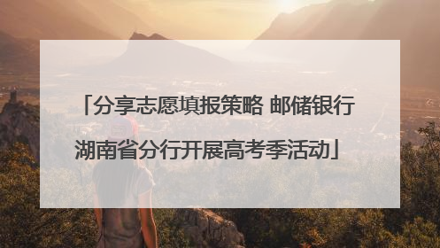 分享志愿填报策略 邮储银行湖南省分行开展高考季活动