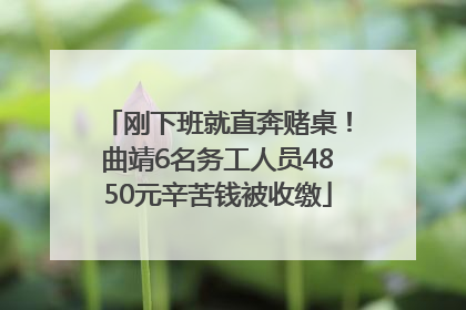 刚下班就直奔赌桌！曲靖6名务工人员4850元辛苦钱被收缴
