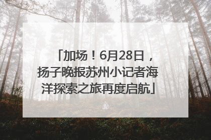 加场！6月28日，扬子晚报苏州小记者海洋探索之旅再度启航