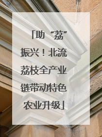 助“荔”振兴！北流荔枝全产业链带动特色农业升级