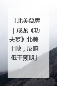 北美票房｜成龙《功夫梦》北美上映，反响低于预期