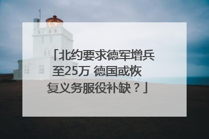 北约要求德军增兵至25万 德国或恢复义务服役补缺？