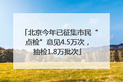 北京今年已征集市民“点检”意见4.5万次，抽检1.8万批次