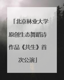 北京林业大学原创生态舞蹈诗作品《共生》首次公演