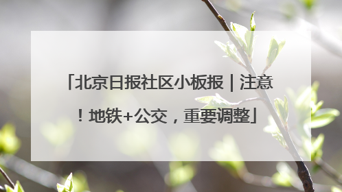 北京日报社区小板报｜注意！地铁+公交，重要调整