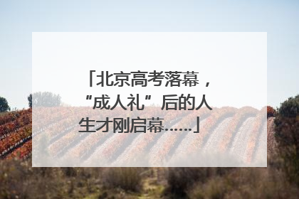 北京高考落幕，“成人礼”后的人生才刚启幕……