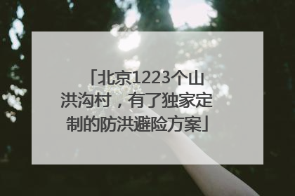 北京1223个山洪沟村，有了独家定制的防洪避险方案