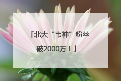 北大“韦神”粉丝破2000万！