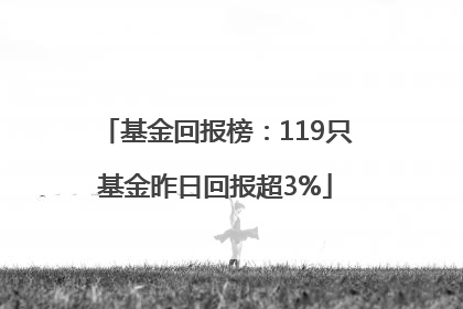 基金回报榜：119只基金昨日回报超3%