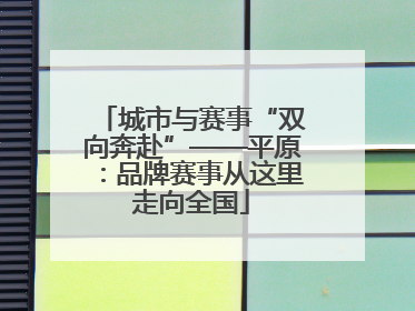 城市与赛事“双向奔赴”——平原：品牌赛事从这里走向全国