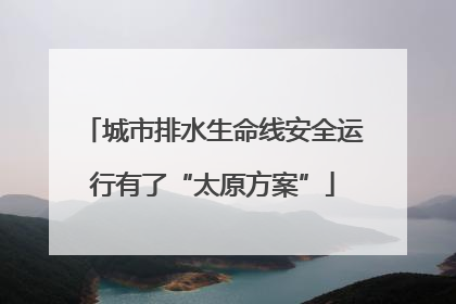 城市排水生命线安全运行有了“太原方案”