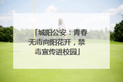 城阳公安：青春无毒向阳花开，禁毒宣传进校园