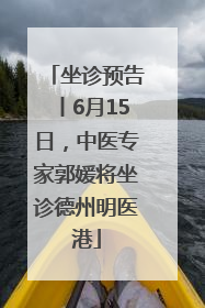 坐诊预告丨6月15日，中医专家郭媛将坐诊德州明医港