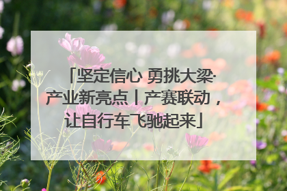 坚定信心 勇挑大梁·产业新亮点丨产赛联动，让自行车飞驰起来