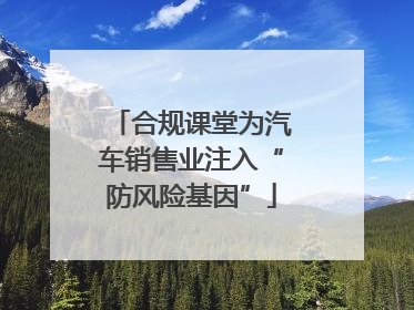 合规课堂为汽车销售业注入“防风险基因”