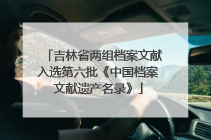 吉林省两组档案文献入选第六批《中国档案文献遗产名录》