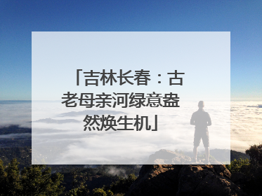 吉林长春：古老母亲河绿意盎然焕生机
