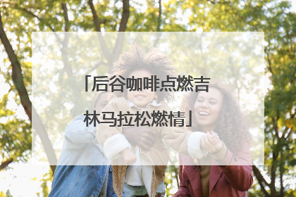 后谷咖啡点燃吉林马拉松燃情