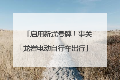 启用新式号牌！事关龙岩电动自行车出行