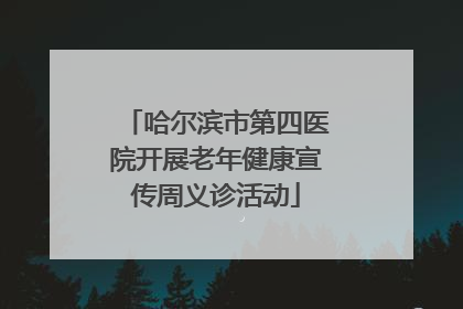 哈尔滨市第四医院开展老年健康宣传周义诊活动