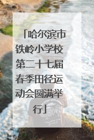 哈尔滨市铁岭小学校第二十七届春季田径运动会圆满举行