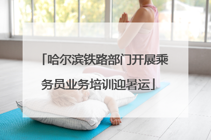 哈尔滨铁路部门开展乘务员业务培训迎暑运