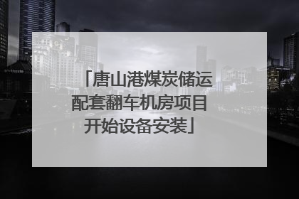 唐山港煤炭储运配套翻车机房项目开始设备安装