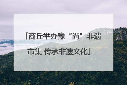 商丘举办豫“尚”非遗市集 传承非遗文化