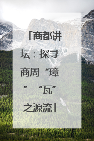 商都讲坛：探寻商周“璋”“瓦”之源流