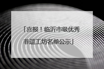 喜报！临沂市级优秀非遗工坊名单公示