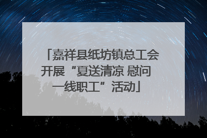 嘉祥县纸坊镇总工会开展“夏送清凉 慰问一线职工”活动