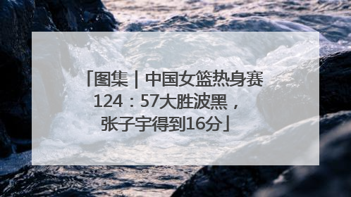 图集｜中国女篮热身赛124：57大胜波黑，张子宇得到16分