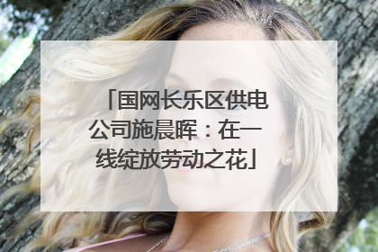 国网长乐区供电公司施晨晖：在一线绽放劳动之花