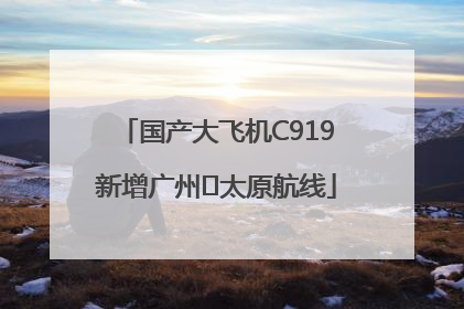 国产大飞机C919新增广州⇌太原航线