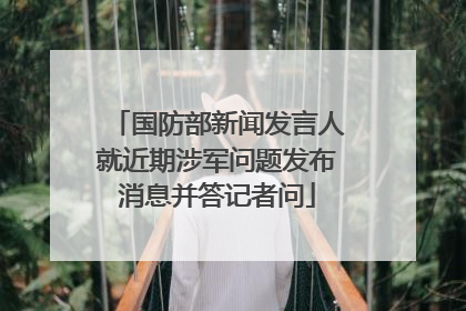 国防部新闻发言人就近期涉军问题发布消息并答记者问