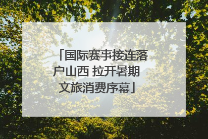 国际赛事接连落户山西 拉开暑期文旅消费序幕