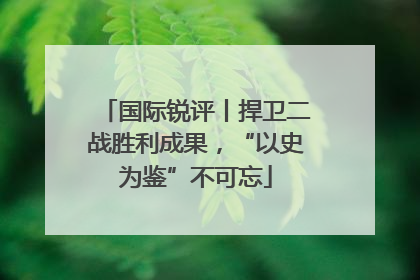 国际锐评丨捍卫二战胜利成果，“以史为鉴”不可忘