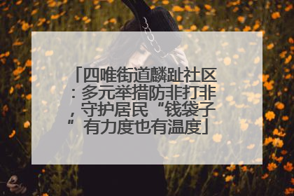 四唯街道麟趾社区：多元举措防非打非，守护居民“钱袋子”有力度也有温度
