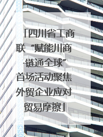 四川省工商联“赋能川商·链通全球”首场活动聚焦外贸企业应对贸易摩擦