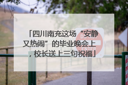 四川南充这场“安静又热闹”的毕业晚会上，校长送上三句祝福