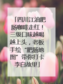 四川江油肥肠咖啡走红！三级口味越喝越上头，老板手绘“肥肠地图”带你打卡李白故里
